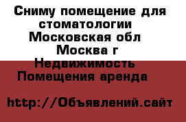 Сниму помещение для стоматологии - Московская обл., Москва г. Недвижимость » Помещения аренда   